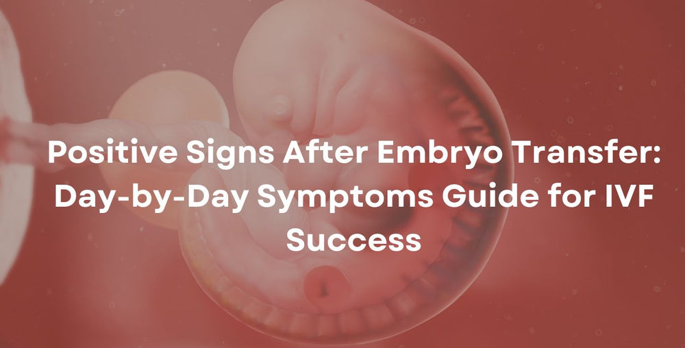 Positive Signs After Embryo Transfer: Day-by-Day Symptoms Guide for IVF Success