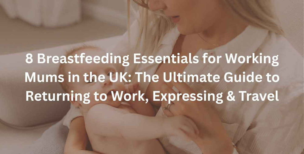 8 Breastfeeding Essentials for Working Mums in the UK: The Ultimate Guide to Returning to Work, Expressing & Travel