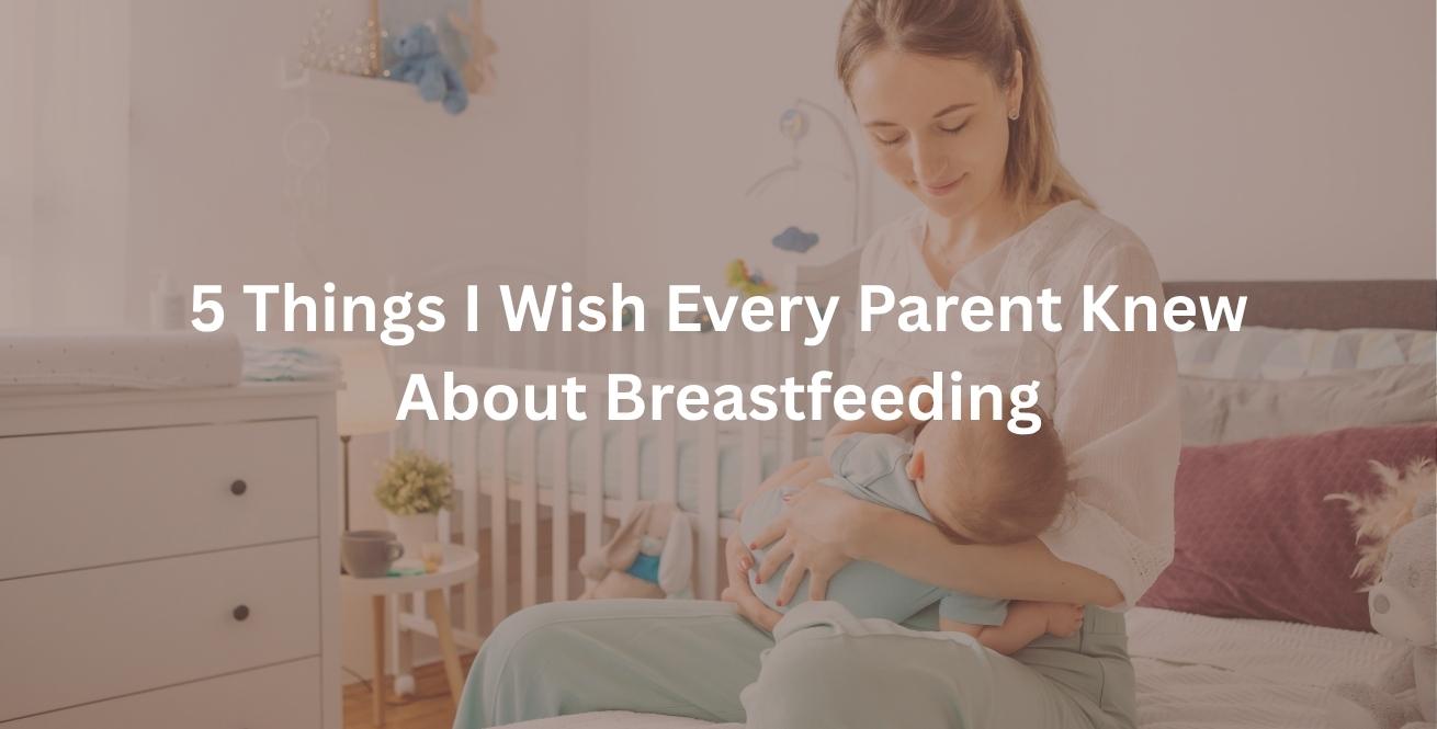 5 Things I Wish Every Parent Knew About Breastfeeding