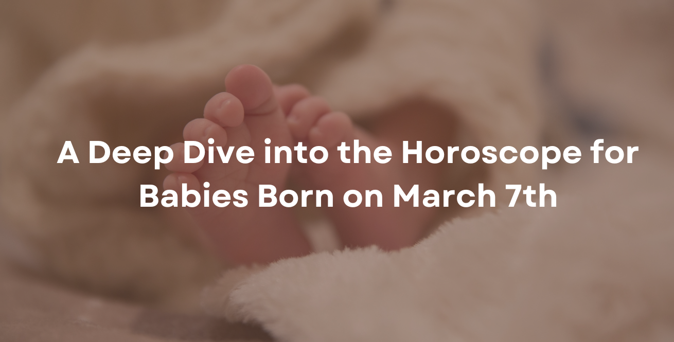 A Deep Dive into the Horoscope for Babies Born on March 7th