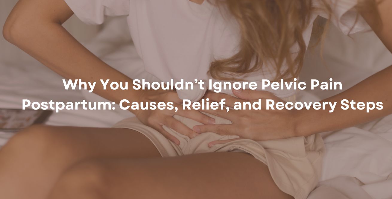 Why You Shouldn’t Ignore Pelvic Pain Postpartum: Causes, Relief, and Recovery Steps
