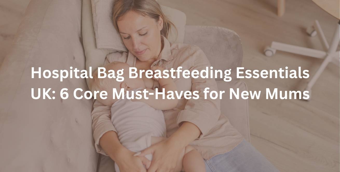 Hospital Bag Breastfeeding Essentials UK: 6 Core Must-Haves for New Mums
