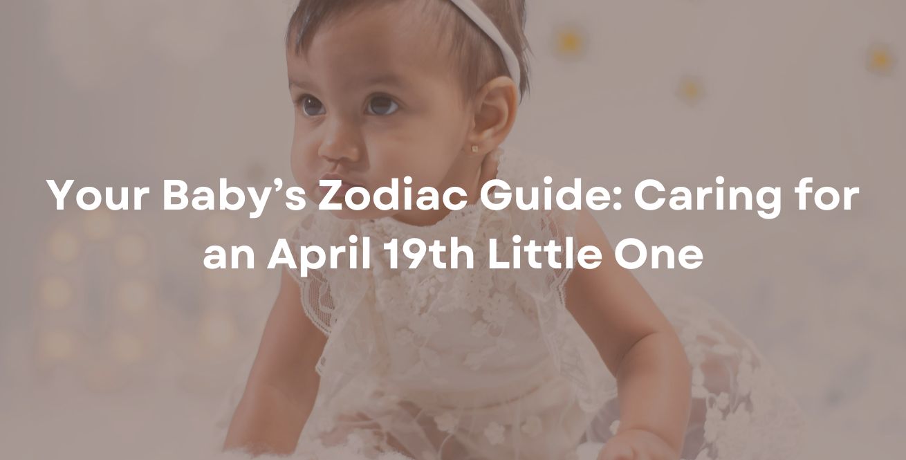 Your Baby’s Zodiac Guide: Caring for an April 19th Little One