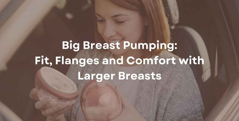 Big Breast Pumping: Fit, Flanges and Comfort with Larger Breasts