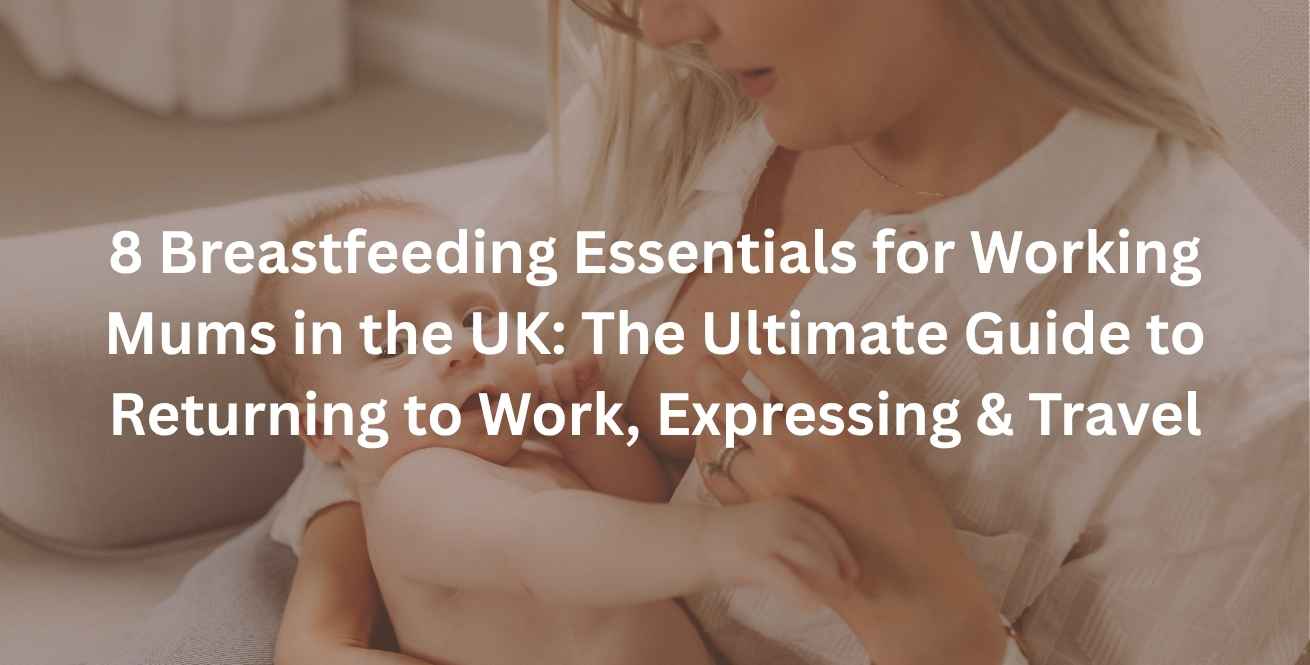 8 Breastfeeding Essentials for Working Mums in the UK: The Ultimate Guide to Returning to Work, Expressing & Travel