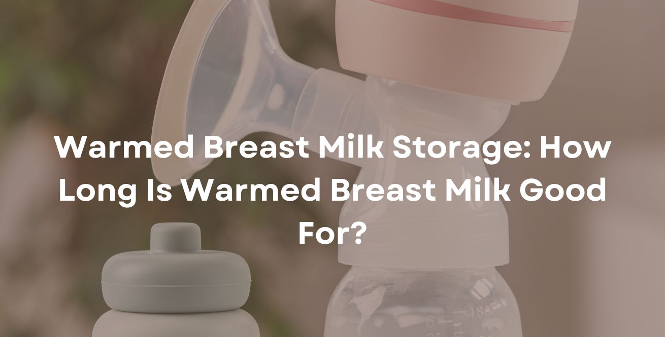 Warmed Breast Milk Storage: How Long Is Warmed Breast Milk Good For?