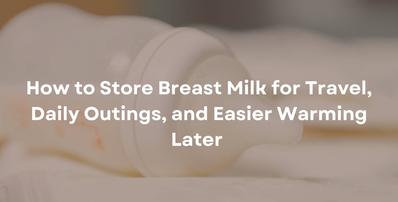How to Store Breast Milk for Travel, Daily Outings, and Easier Warming Later 
