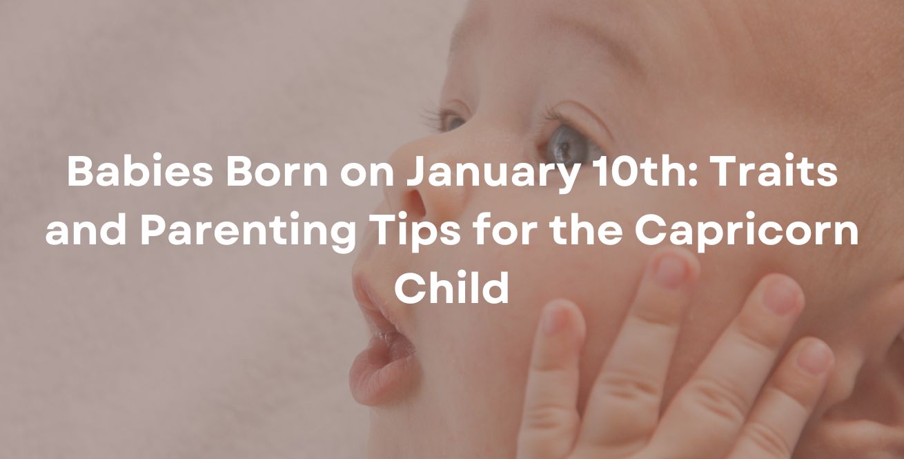 Babies Born on January 10th: Traits and Parenting Tips for the Capricorn Child