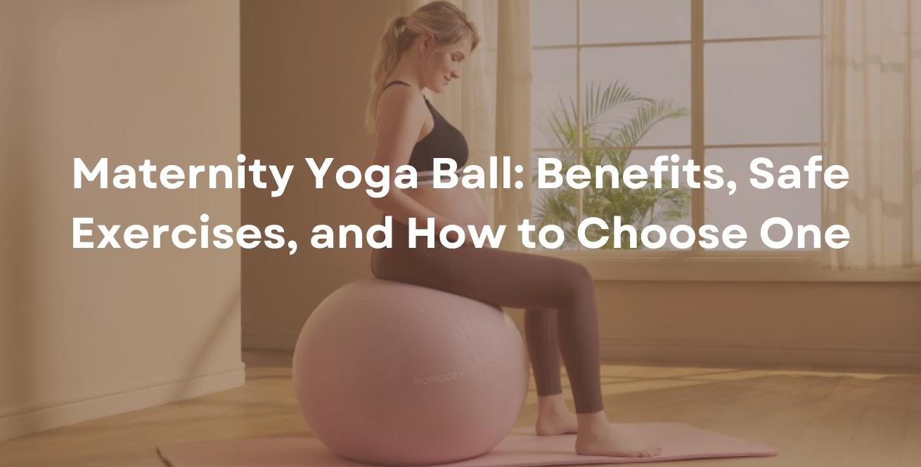 Maternity Yoga Ball: Benefits, Safe Exercises, and How to Choose One