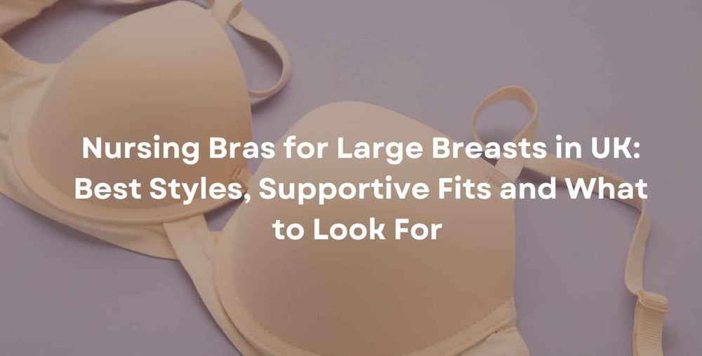Nursing Bras for Large Breasts in UK: Best Styles, Supportive Fits and What to Look For 