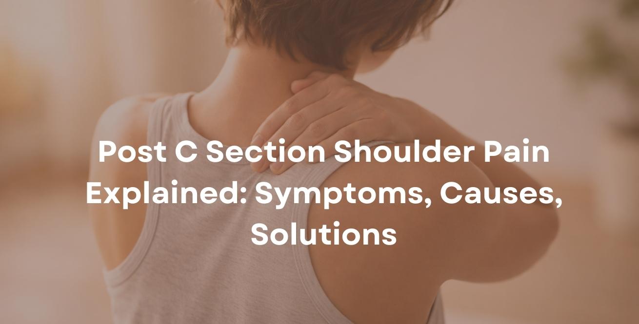 Post C Section Shoulder Pain Explained: Symptoms, Causes, Solutions