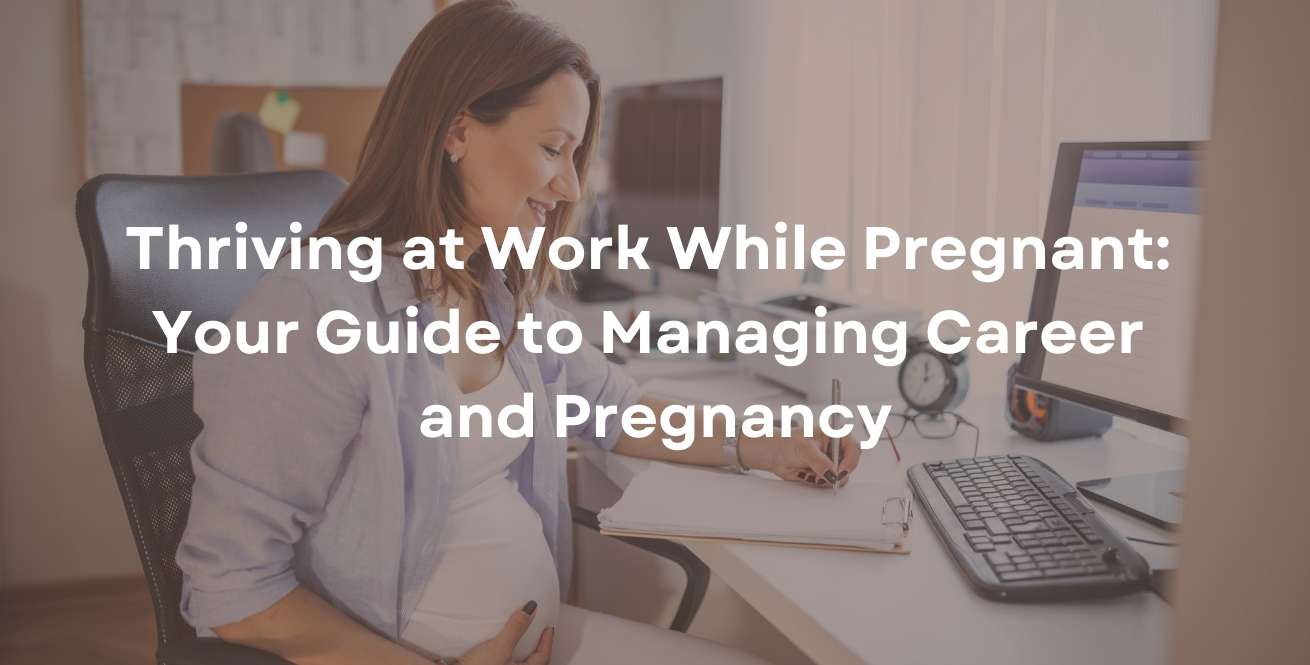 Thriving at Work While Pregnant: Your Guide to Managing Career and Pregnancy